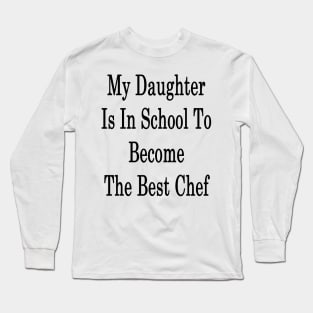 My Daughter Is In School To Become The Best Chef Long Sleeve T-Shirt